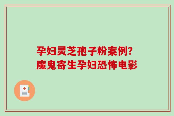 孕妇灵芝孢子粉案例？魔鬼寄生孕妇恐怖电影-第1张图片-破壁灵芝孢子粉研究指南