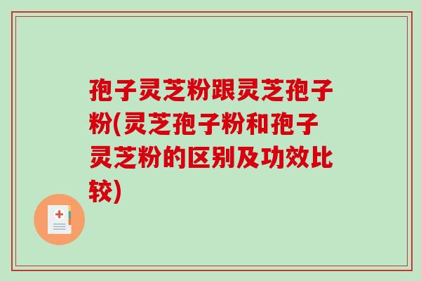 孢子灵芝粉跟灵芝孢子粉(灵芝孢子粉和孢子灵芝粉的区别及功效比较)-第1张图片-破壁灵芝孢子粉研究指南