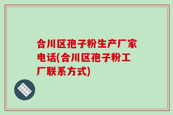 合川区孢子粉生产厂家电话(合川区孢子粉工厂联系方式)-第1张图片-破壁灵芝孢子粉研究指南 合川区孢子粉生产厂家电话(合川区孢子粉工厂联系方式)-第1张图片-破壁灵芝孢子粉研究指南
