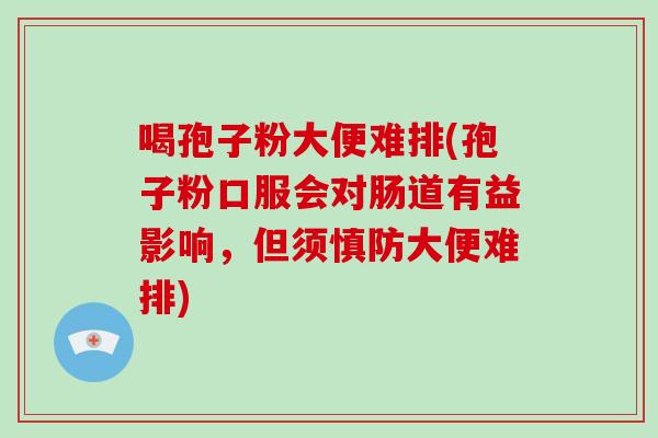 喝孢子粉大便难排(孢子粉口服会对肠道有益影响,但须慎防大便难排)-第1张图片-破壁灵芝孢子粉研究指南 喝孢子粉大便难排(孢子粉口服会对肠道有益影响,但须慎防大便难排)-第1张图片-破壁灵芝孢子粉研究指南