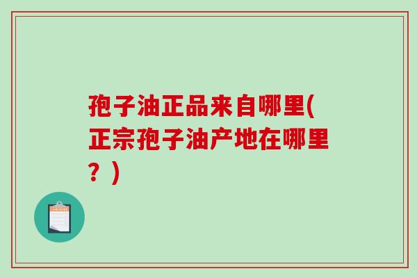 孢子油正品来自哪里(正宗孢子油产地在哪里?)-第1张图片-破壁灵芝孢子粉研究指南 孢子油正品来自哪里(正宗孢子油产地在哪里?)-第1张图片-破壁灵芝孢子粉研究指南