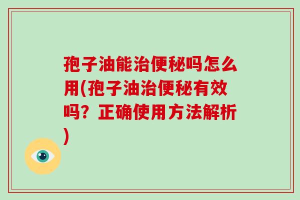 孢子油能治便秘吗怎么用(孢子油治便秘有效吗?正确使用方法解析)-第1张图片-破壁灵芝孢子粉研究指南 孢子油能治便秘吗怎么用(孢子油治便秘有效吗?正确使用方法解析)-第1张图片-破壁灵芝孢子粉研究指南