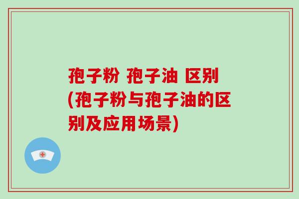 孢子粉 孢子油 区别(孢子粉与孢子油的区别及应用场景)-第1张图片-破壁灵芝孢子粉研究指南 孢子粉 孢子油 区别(孢子粉与孢子油的区别及应用场景)-第1张图片-破壁灵芝孢子粉研究指南