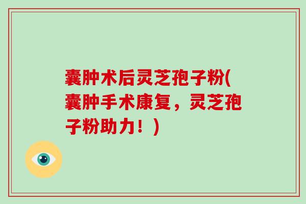 囊肿术后灵芝孢子粉(囊肿手术康复,灵芝孢子粉助力!)-第1张图片-破壁灵芝孢子粉研究指南 囊肿术后灵芝孢子粉(囊肿手术康复,灵芝孢子粉助力!)-第1张图片-破壁灵芝孢子粉研究指南