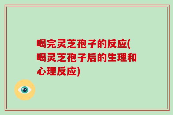 喝完灵芝孢子的反应(喝灵芝孢子后的生理和心理反应)-第1张图片-破壁灵芝孢子粉研究指南