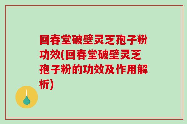 回春堂破壁灵芝孢子粉功效(回春堂破壁灵芝孢子粉的功效及作用解析)-第1张图片-破壁灵芝孢子粉研究指南