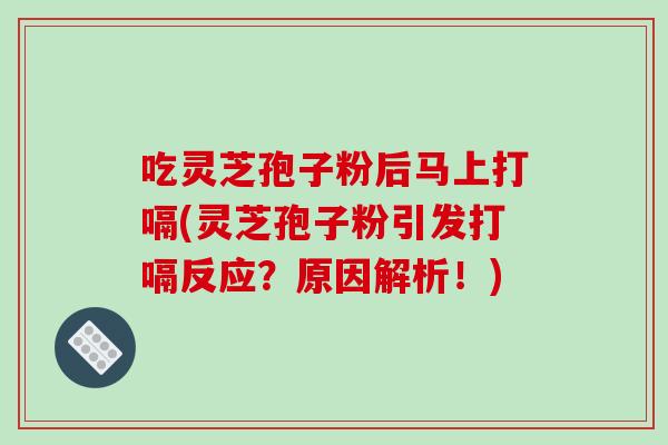 吃灵芝孢子粉后马上打嗝(灵芝孢子粉引发打嗝反应?原因解析!)-第1张图片-破壁灵芝孢子粉研究指南 吃灵芝孢子粉后马上打嗝(灵芝孢子粉引发打嗝反应?原因解析!)-第1张图片-破壁灵芝孢子粉研究指南