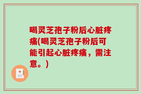 喝灵芝孢子粉后心脏疼痛(喝灵芝孢子粉后可能引起心脏疼痛,需注意。)-第1张图片-破壁灵芝孢子粉研究指南 喝灵芝孢子粉后心脏疼痛(喝灵芝孢子粉后可能引起心脏疼痛,需注意。)-第1张图片-破壁灵芝孢子粉研究指南