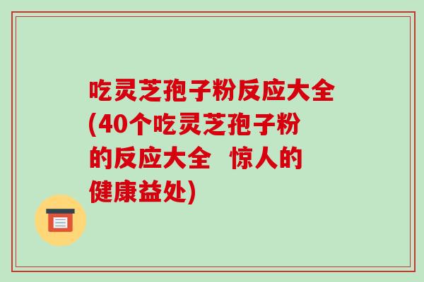 吃灵芝孢子粉反应大全(40个吃灵芝孢子粉的反应大全 惊人的健康益处)-第1张图片-破壁灵芝孢子粉研究指南 吃灵芝孢子粉反应大全(40个吃灵芝孢子粉的反应大全 惊人的健康益处)-第1张图片-破壁灵芝孢子粉研究指南