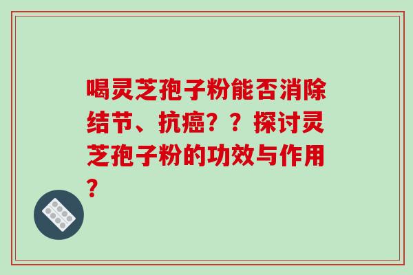 喝灵芝孢子粉能否消除结节、抗癌??探讨灵芝孢子粉的功效与作用?-第1张图片-破壁灵芝孢子粉研究指南 喝灵芝孢子粉能否消除结节、抗癌??探讨灵芝孢子粉的功效与作用?-第1张图片-破壁灵芝孢子粉研究指南