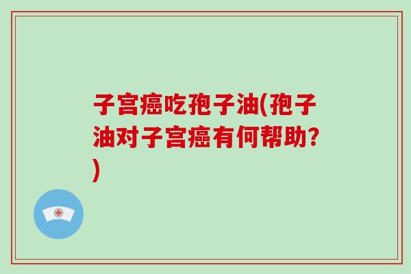 子宫癌吃孢子油(孢子油对子宫癌有何帮助?)-第1张图片-破壁灵芝孢子粉研究指南 子宫癌吃孢子油(孢子油对子宫癌有何帮助?)-第1张图片-破壁灵芝孢子粉研究指南