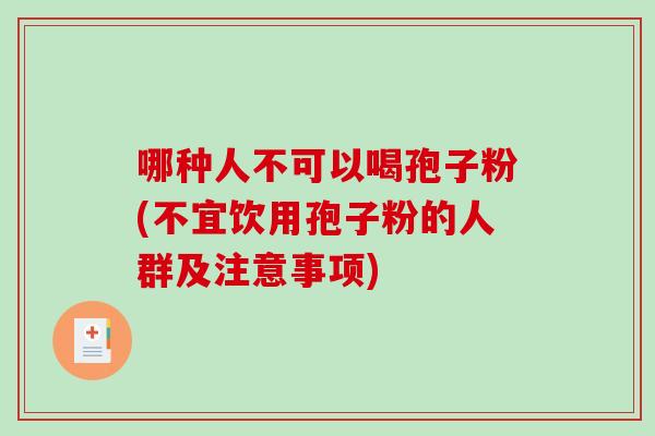 哪种人不可以喝孢子粉(不宜饮用孢子粉的人群及注意事项)-第1张图片-破壁灵芝孢子粉研究指南 哪种人不可以喝孢子粉(不宜饮用孢子粉的人群及注意事项)-第1张图片-破壁灵芝孢子粉研究指南