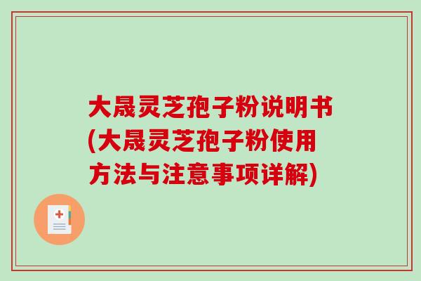 大晟灵芝孢子粉说明书(大晟灵芝孢子粉使用方法与注意事项详解)-第1张图片-破壁灵芝孢子粉研究指南 大晟灵芝孢子粉说明书(大晟灵芝孢子粉使用方法与注意事项详解)-第1张图片-破壁灵芝孢子粉研究指南