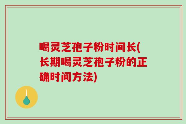 喝灵芝孢子粉时间长(长期喝灵芝孢子粉的正确时间方法)-第1张图片-破壁灵芝孢子粉研究指南 喝灵芝孢子粉时间长(长期喝灵芝孢子粉的正确时间方法)-第1张图片-破壁灵芝孢子粉研究指南