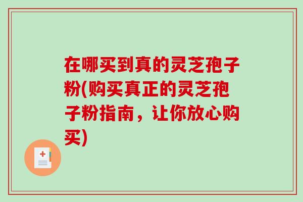 在哪买到真的灵芝孢子粉(购买真正的灵芝孢子粉指南,让你放心购买)-第1张图片-破壁灵芝孢子粉研究指南 在哪买到真的灵芝孢子粉(购买真正的灵芝孢子粉指南,让你放心购买)-第1张图片-破壁灵芝孢子粉研究指南