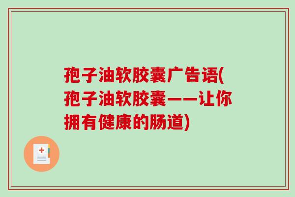 孢子油软胶囊广告语(孢子油软胶囊——让你拥有健康的肠道)-第1张图片-破壁灵芝孢子粉研究指南 孢子油软胶囊广告语(孢子油软胶囊——让你拥有健康的肠道)-第1张图片-破壁灵芝孢子粉研究指南