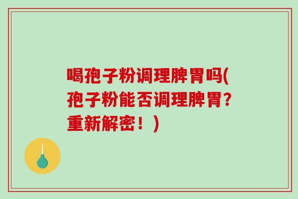 喝孢子粉调理脾胃吗(孢子粉能否调理脾胃？重新解密！)-第1张图片-破壁灵芝孢子粉研究指南