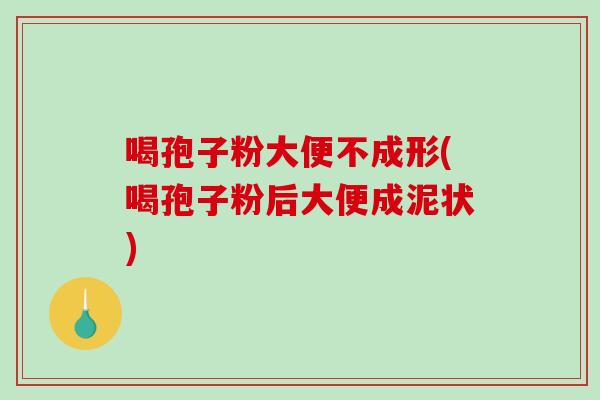 喝孢子粉大便不成形(喝孢子粉后大便成泥状)-第1张图片-破壁灵芝孢子粉研究指南 喝孢子粉大便不成形(喝孢子粉后大便成泥状)-第1张图片-破壁灵芝孢子粉研究指南