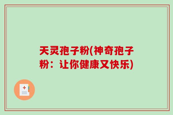 天灵孢子粉(神奇孢子粉:让你健康又快乐)-第1张图片-破壁灵芝孢子粉研究指南 天灵孢子粉(神奇孢子粉:让你健康又快乐)-第1张图片-破壁灵芝孢子粉研究指南