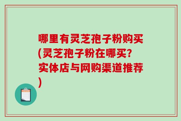 哪里有灵芝孢子粉购买(灵芝孢子粉在哪买?实体店与网购渠道推荐)-第1张图片-破壁灵芝孢子粉研究指南 哪里有灵芝孢子粉购买(灵芝孢子粉在哪买?实体店与网购渠道推荐)-第1张图片-破壁灵芝孢子粉研究指南