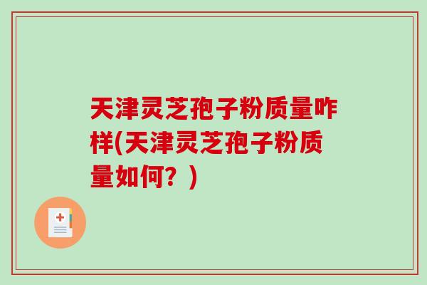 天津灵芝孢子粉质量咋样(天津灵芝孢子粉质量如何?)-第1张图片-破壁灵芝孢子粉研究指南 天津灵芝孢子粉质量咋样(天津灵芝孢子粉质量如何?)-第1张图片-破壁灵芝孢子粉研究指南