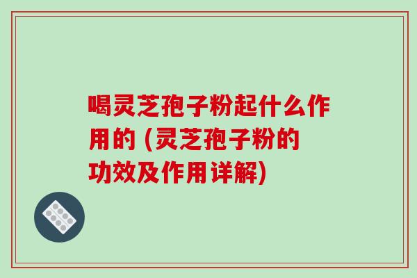 喝灵芝孢子粉起什么作用的 (灵芝孢子粉的功效及作用详解)-第1张图片-破壁灵芝孢子粉研究指南 喝灵芝孢子粉起什么作用的 (灵芝孢子粉的功效及作用详解)-第1张图片-破壁灵芝孢子粉研究指南