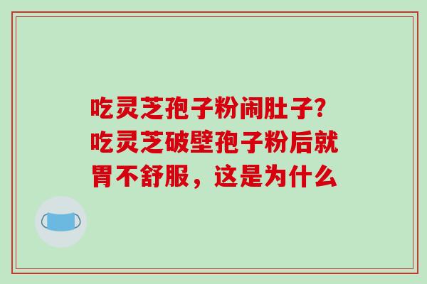 吃灵芝孢子粉闹肚子?吃灵芝破壁孢子粉后就胃不舒服,这是为什么-第1张图片-破壁灵芝孢子粉研究指南 吃灵芝孢子粉闹肚子?吃灵芝破壁孢子粉后就胃不舒服,这是为什么-第1张图片-破壁灵芝孢子粉研究指南