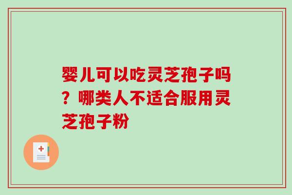 婴儿可以吃灵芝孢子吗?哪类人不适合服用灵芝孢子粉-第1张图片-破壁灵芝孢子粉研究指南 婴儿可以吃灵芝孢子吗?哪类人不适合服用灵芝孢子粉-第1张图片-破壁灵芝孢子粉研究指南