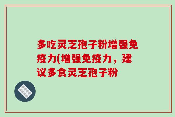 多吃灵芝孢子粉增强免疫力(增强免疫力,建议多食灵芝孢子粉-第1张图片-破壁灵芝孢子粉研究指南 多吃灵芝孢子粉增强免疫力(增强免疫力,建议多食灵芝孢子粉-第1张图片-破壁灵芝孢子粉研究指南