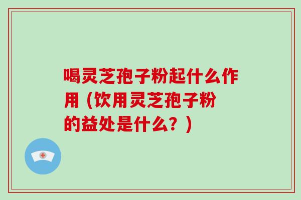 喝灵芝孢子粉起什么作用 (饮用灵芝孢子粉的益处是什么?)-第1张图片-破壁灵芝孢子粉研究指南 喝灵芝孢子粉起什么作用 (饮用灵芝孢子粉的益处是什么?)-第1张图片-破壁灵芝孢子粉研究指南