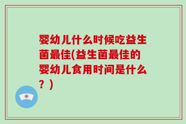 婴幼儿什么时候吃益生菌最佳(益生菌最佳的婴幼儿食用时间是什么？)-第1张图片-破壁灵芝孢子粉研究指南