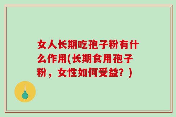 女人长期吃孢子粉有什么作用(长期食用孢子粉,女性如何受益?)-第1张图片-破壁灵芝孢子粉研究指南 女人长期吃孢子粉有什么作用(长期食用孢子粉,女性如何受益?)-第1张图片-破壁灵芝孢子粉研究指南