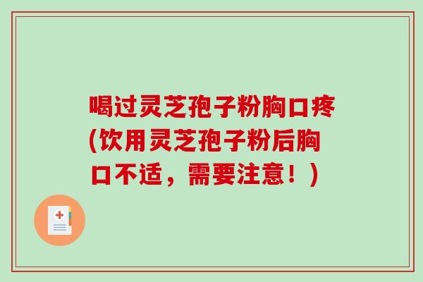 喝过灵芝孢子粉胸口疼(饮用灵芝孢子粉后胸口不适，需要注意！)-第1张图片-破壁灵芝孢子粉研究指南