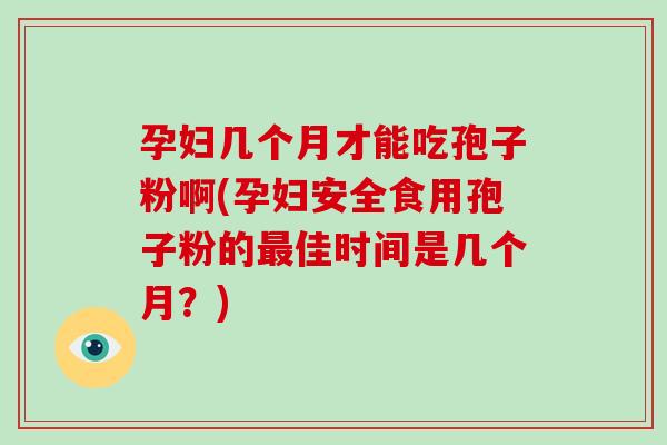 孕妇几个月才能吃孢子粉啊(孕妇安全食用孢子粉的最佳时间是几个月?)-第1张图片-破壁灵芝孢子粉研究指南 孕妇几个月才能吃孢子粉啊(孕妇安全食用孢子粉的最佳时间是几个月?)-第1张图片-破壁灵芝孢子粉研究指南