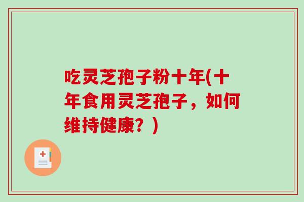 吃灵芝孢子粉十年(十年食用灵芝孢子，如何维持健康？)-第1张图片-破壁灵芝孢子粉研究指南