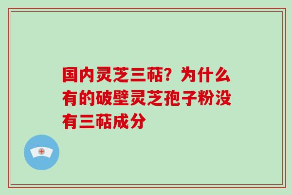 国内灵芝三萜?为什么有的破壁灵芝孢子粉没有三萜成分-第1张图片-破壁灵芝孢子粉研究指南 国内灵芝三萜?为什么有的破壁灵芝孢子粉没有三萜成分-第1张图片-破壁灵芝孢子粉研究指南