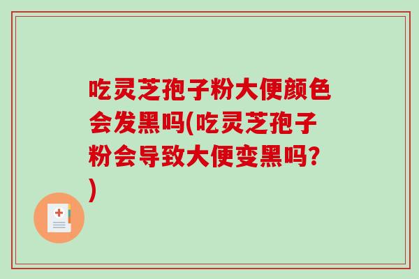 吃灵芝孢子粉大便颜色会发黑吗(吃灵芝孢子粉会导致大便变黑吗？)-第1张图片-破壁灵芝孢子粉研究指南