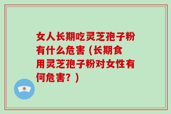 女人长期吃灵芝孢子粉有什么危害 (长期食用灵芝孢子粉对女性有何危害?)-第1张图片-破壁灵芝孢子粉研究指南 女人长期吃灵芝孢子粉有什么危害 (长期食用灵芝孢子粉对女性有何危害?)-第1张图片-破壁灵芝孢子粉研究指南
