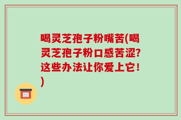 喝灵芝孢子粉嘴苦(喝灵芝孢子粉口感苦涩?这些办法让你爱上它!)-第1张图片-破壁灵芝孢子粉研究指南 喝灵芝孢子粉嘴苦(喝灵芝孢子粉口感苦涩?这些办法让你爱上它!)-第1张图片-破壁灵芝孢子粉研究指南