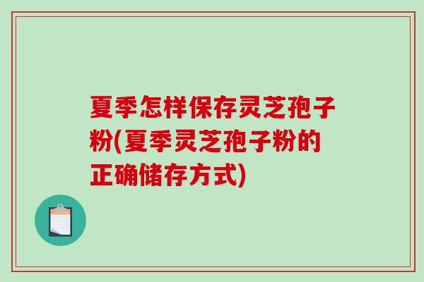夏季怎样保存灵芝孢子粉(夏季灵芝孢子粉的正确储存方式)-第1张图片-破壁灵芝孢子粉研究指南 夏季怎样保存灵芝孢子粉(夏季灵芝孢子粉的正确储存方式)-第1张图片-破壁灵芝孢子粉研究指南