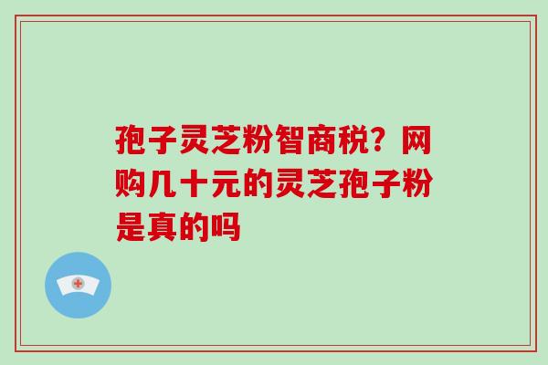 孢子灵芝粉智商税?网购几十元的灵芝孢子粉是真的吗-第1张图片-破壁灵芝孢子粉研究指南 孢子灵芝粉智商税?网购几十元的灵芝孢子粉是真的吗-第1张图片-破壁灵芝孢子粉研究指南