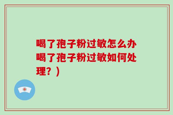 喝了孢子粉过敏怎么办喝了孢子粉过敏如何处理?)-第1张图片-破壁灵芝孢子粉研究指南 喝了孢子粉过敏怎么办喝了孢子粉过敏如何处理?)-第1张图片-破壁灵芝孢子粉研究指南