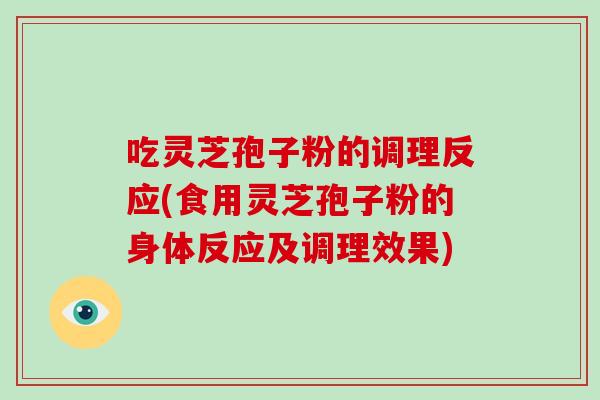 吃灵芝孢子粉的调理反应(食用灵芝孢子粉的身体反应及调理效果)-第1张图片-破壁灵芝孢子粉研究指南 吃灵芝孢子粉的调理反应(食用灵芝孢子粉的身体反应及调理效果)-第1张图片-破壁灵芝孢子粉研究指南