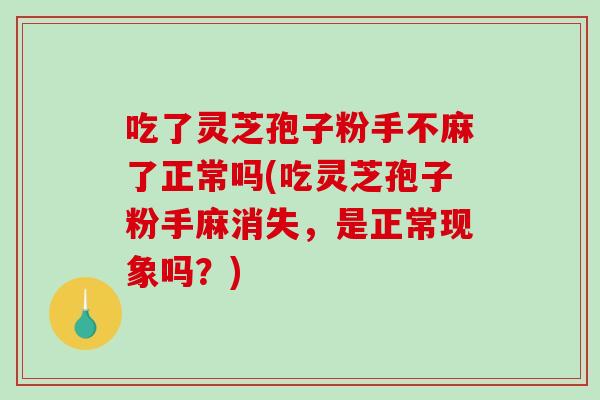吃了灵芝孢子粉手不麻了正常吗(吃灵芝孢子粉手麻消失,是正常现象吗?)-第1张图片-破壁灵芝孢子粉研究指南 吃了灵芝孢子粉手不麻了正常吗(吃灵芝孢子粉手麻消失,是正常现象吗?)-第1张图片-破壁灵芝孢子粉研究指南