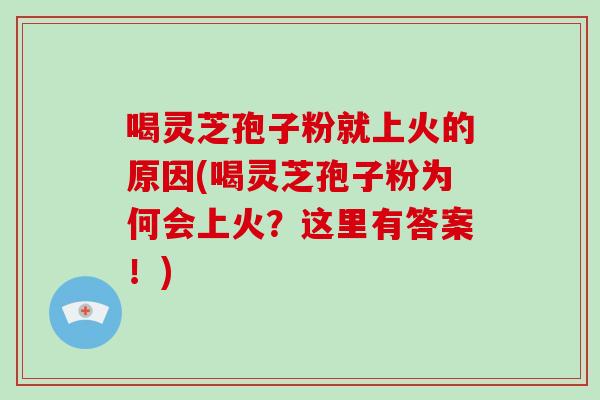 喝灵芝孢子粉就上火的原因(喝灵芝孢子粉为何会上火?这里有答案!)-第1张图片-破壁灵芝孢子粉研究指南 喝灵芝孢子粉就上火的原因(喝灵芝孢子粉为何会上火?这里有答案!)-第1张图片-破壁灵芝孢子粉研究指南