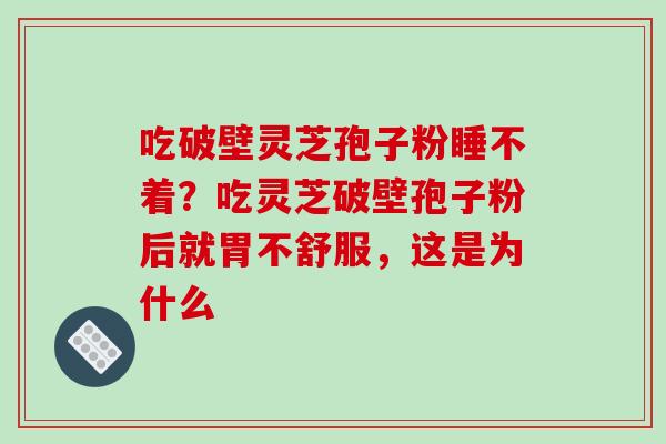 吃破壁灵芝孢子粉睡不着?吃灵芝破壁孢子粉后就胃不舒服,这是为什么-第1张图片-破壁灵芝孢子粉研究指南 吃破壁灵芝孢子粉睡不着?吃灵芝破壁孢子粉后就胃不舒服,这是为什么-第1张图片-破壁灵芝孢子粉研究指南