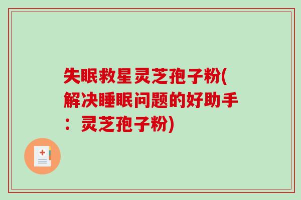 失眠救星灵芝孢子粉(解决睡眠问题的好助手:灵芝孢子粉)-第1张图片-破壁灵芝孢子粉研究指南 失眠救星灵芝孢子粉(解决睡眠问题的好助手:灵芝孢子粉)-第1张图片-破壁灵芝孢子粉研究指南