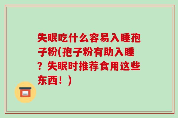 失眠吃什么容易入睡孢子粉(孢子粉有助入睡？失眠时推荐食用这些东西！)-第1张图片-破壁灵芝孢子粉研究指南