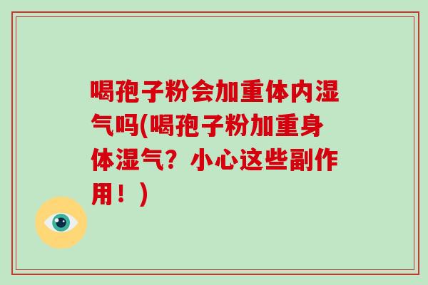 喝孢子粉会加重体内湿气吗(喝孢子粉加重身体湿气?小心这些副作用!)-第1张图片-破壁灵芝孢子粉研究指南 喝孢子粉会加重体内湿气吗(喝孢子粉加重身体湿气?小心这些副作用!)-第1张图片-破壁灵芝孢子粉研究指南