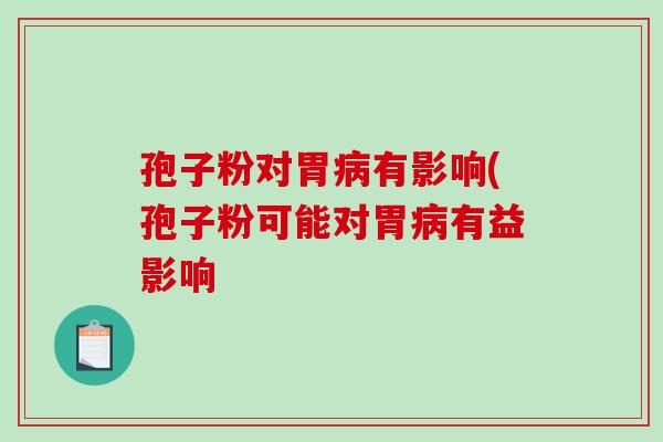孢子粉对胃病有影响(孢子粉可能对胃病有益影响-第1张图片-破壁灵芝孢子粉研究指南 孢子粉对胃病有影响(孢子粉可能对胃病有益影响-第1张图片-破壁灵芝孢子粉研究指南